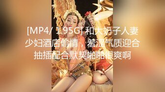 [MP4/ 1.95G] 和大奶子人妻少妇酒店偷情，羞涩气质迎合抽插配合默契啪啪很爽啊