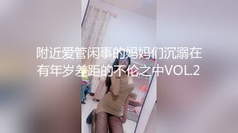 附近爱管闲事的妈妈们沉溺在有年岁差距的不伦之中VOL.2