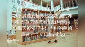 【中文字幕】PRED-169 欲求不滿達到極限性慾超強的姊姊 因為肉棒被看到就用騎乘位每天被侵犯中出內射的弟弟 凜音とうか(凜音桃花)