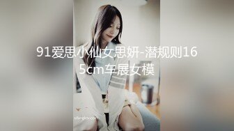 91爱思小仙女思妍-潜规则165cm车展女模