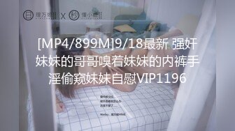 [MP4/899M]9/18最新 强奸妹妹的哥哥嗅着妹妹的内裤手淫偷窥妹妹自慰VIP1196