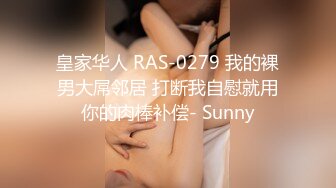 皇家华人 RAS-0279 我的裸男大屌邻居 打断我自慰就用你的肉棒补偿- Sunny