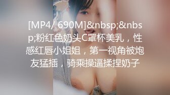 [MP4/ 690M]&nbsp;&nbsp;粉红色奶头C罩杯美乳，性感红唇小姐姐，第一视角被炮友猛插，骑乘操逼揉捏奶子