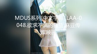 MDUS系列[中文字幕].LAA-0048.欲求不满的骚货.麻豆传媒映画