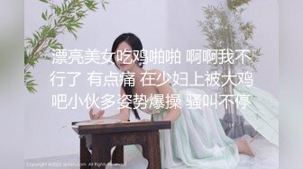 漂亮美女吃鸡啪啪 啊啊我不行了 有点痛 在少妇上被大鸡吧小伙多姿势爆操 骚叫不停