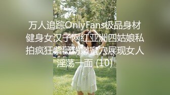 万人追踪OnlyFans极品身材健身女汉子网红亚洲四姑娘私拍疯狂紫薇粉嫩蜜穴展现女人淫荡一面 (10)