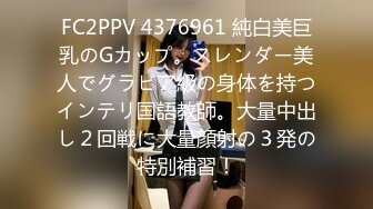 FC2PPV 4376961 純白美巨乳のGカップ。スレンダー美人でグラビア級の身体を持つインテリ国語教師。大量中出し２回戦に大量顔射の３発の特別補習！