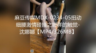 麻豆传媒MDX-0234-05扭动细腰激情碰撞之娜样的触觉-沈娜娜【MP4/326MB】