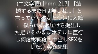 (中文字幕) [hmn-217] 「結婚するまでHは無しね…」と言っていた彼女とついに入籍、 僕らは婚姻届けを提出した足でそのままホテルに直行し何度も何度も中出しSEXをした。 美谷朱里