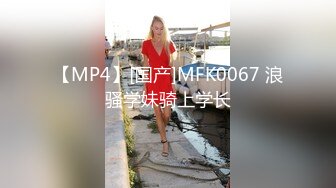 【MP4】[国产]MFK0067 浪骚学妹骑上学长