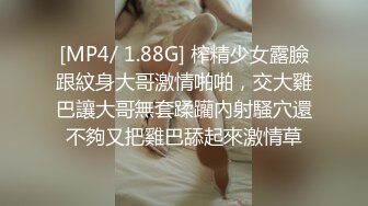 [MP4/ 1.88G] 榨精少女露臉跟紋身大哥激情啪啪，交大雞巴讓大哥無套蹂躪內射騷穴還不夠又把雞巴舔起來激情草