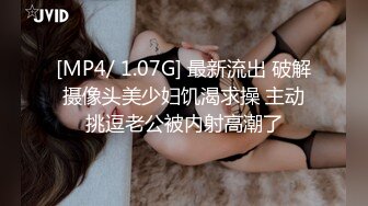 [MP4/ 1.07G] 最新流出 破解摄像头美少妇饥渴求操 主动挑逗老公被内射高潮了