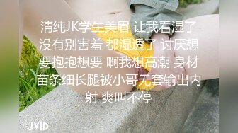 清纯JK学生美眉 让我看湿了没有别害羞 都湿透了 讨厌想要抱抱想要 啊我想高潮 身材苗条细长腿被小哥无套输出内射 爽叫不停