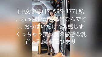 (中文字幕) [STARS-377] 私、おっぱいが性感帯なんです… おっぱいだけでも感じまくっちゃう美少女の敏感な乳首と乳房 朝田ひまり