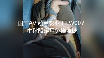 国产AV 葫芦影业 HLW007 中秋限定月兔棒棒糖