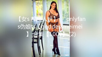 【女s 榨精人妖】❤❤onlyfans伪娘ts【goddessmeimei 】 合集【100v】 (2)