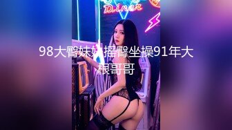 98大臀妹妹摇臀坐操91年大根哥哥