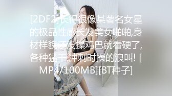 [2DF2]长得很像某著名女星的极品性感长发美女啪啪,身材样貌还没操鸡巴就看硬了,各种猛干,冲刺时操的浪叫! [MP4/100MB][BT种子]