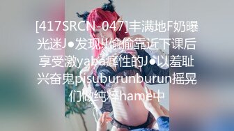 [417SRCN-047]丰满地F奶曝光迷J●发现!!偷偷靠近下课后享受激yaba癖性的J●以羞耻兴奋鬼pisuburunburun摇晃们做纯粹hame中