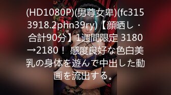 (HD1080P)(男尊女卑)(fc3153918.2phn39ry)【顔晒し・合計90分】1週間限定 3180→2180！ 感度良好な色白美乳の身体を遊んで中出した動画を流出する。