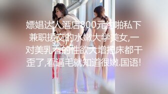 嫖娼达人酒店800元约啪私下兼职援交的水嫩大学美女,一对美乳看的性欲大增把床都干歪了,看逼毛就知道很嫩.国语!