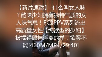 【新片速遞】  什么叫女人味？韵味少妇拥有独特气质的女人味气息！FC2PPV系列流出高质量女性【纯欲型的少妇】被操得眼神迷离的样，欲罢不能[460M/MP4/29:40]